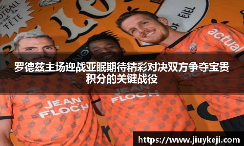 罗德兹主场迎战亚眠期待精彩对决双方争夺宝贵积分的关键战役